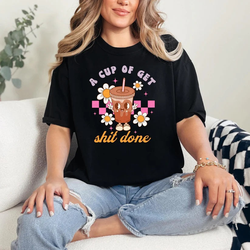 A CUP OF GET SHIT DONE - T-SHIRT