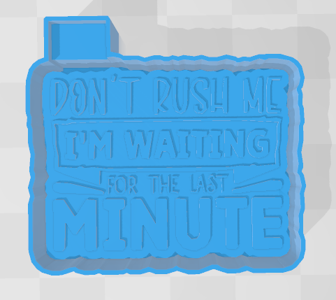 DONT RUSH ME IM WAITING TILL THE LAST MINUTE -FRESHIE MOLD
