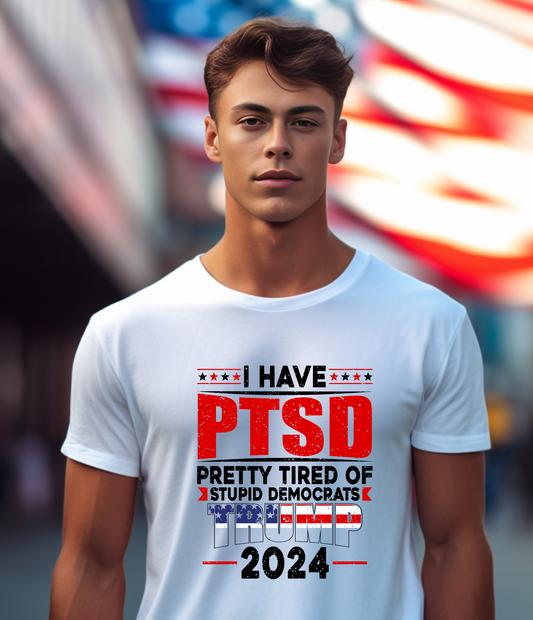 T-SHIRT - I HAVE PTSD - PRETTY TIRED OF STUPID DEMOCRATS TRUMP 2024