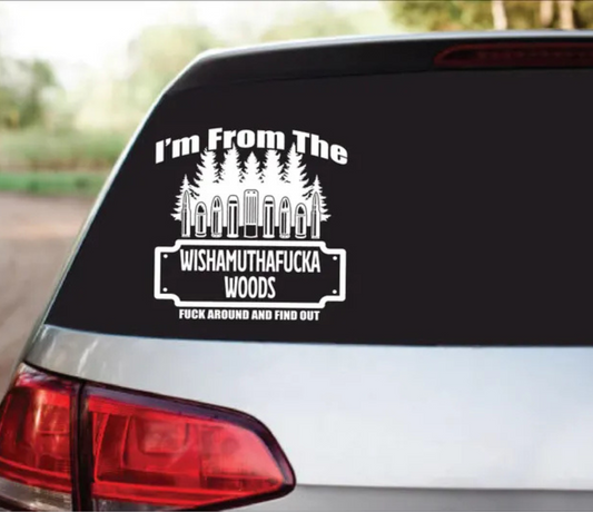 I'M FROM THE WISHAMUTHAFUCKA WOODS - F&^% AROUND FIND OUT - WINDOW DECAL