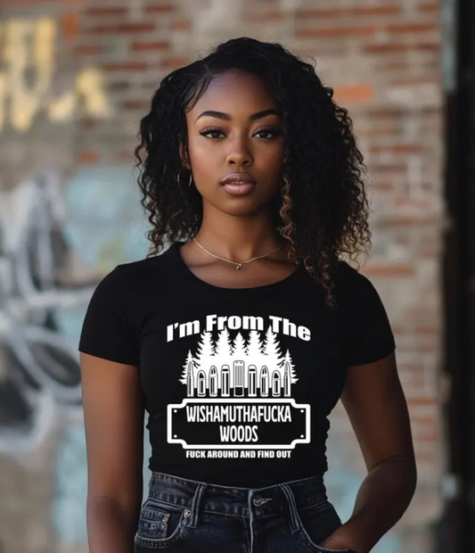 I'M FROM THE WISHAMUTHAFUCKA WOODS F&^% AROUND AND FIND OUT  - T-SHIRT