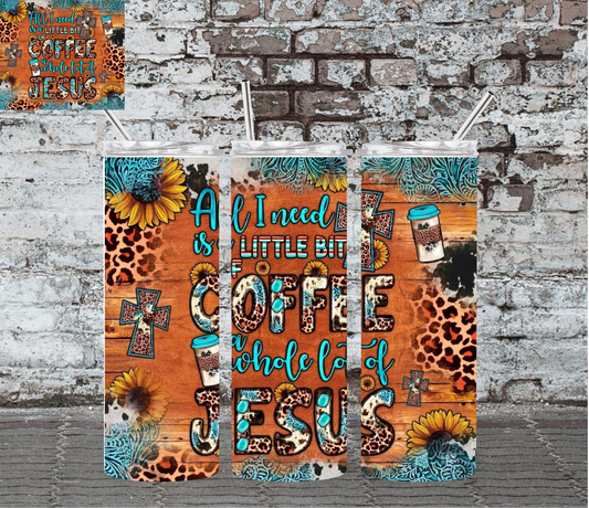 ALL I NEED IS A LITTLE BIT OF COFFEE A WHOLE LOT OF JESUS - 20OZ SKINNY TUMBLER