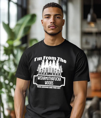 I'M FROM THE WISHAMUTHAFUCKA WOODS F&^% AROUND AND FIND OUT  - T-SHIRT