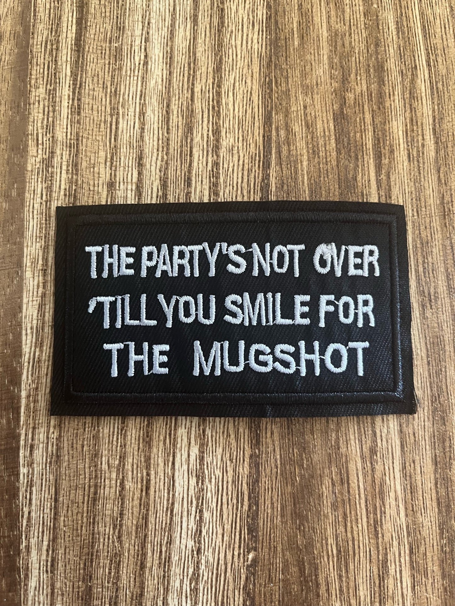 THE PARTY'S NOT OVER TILL YOU SMILE FOR A MUGSHOT - PATCH